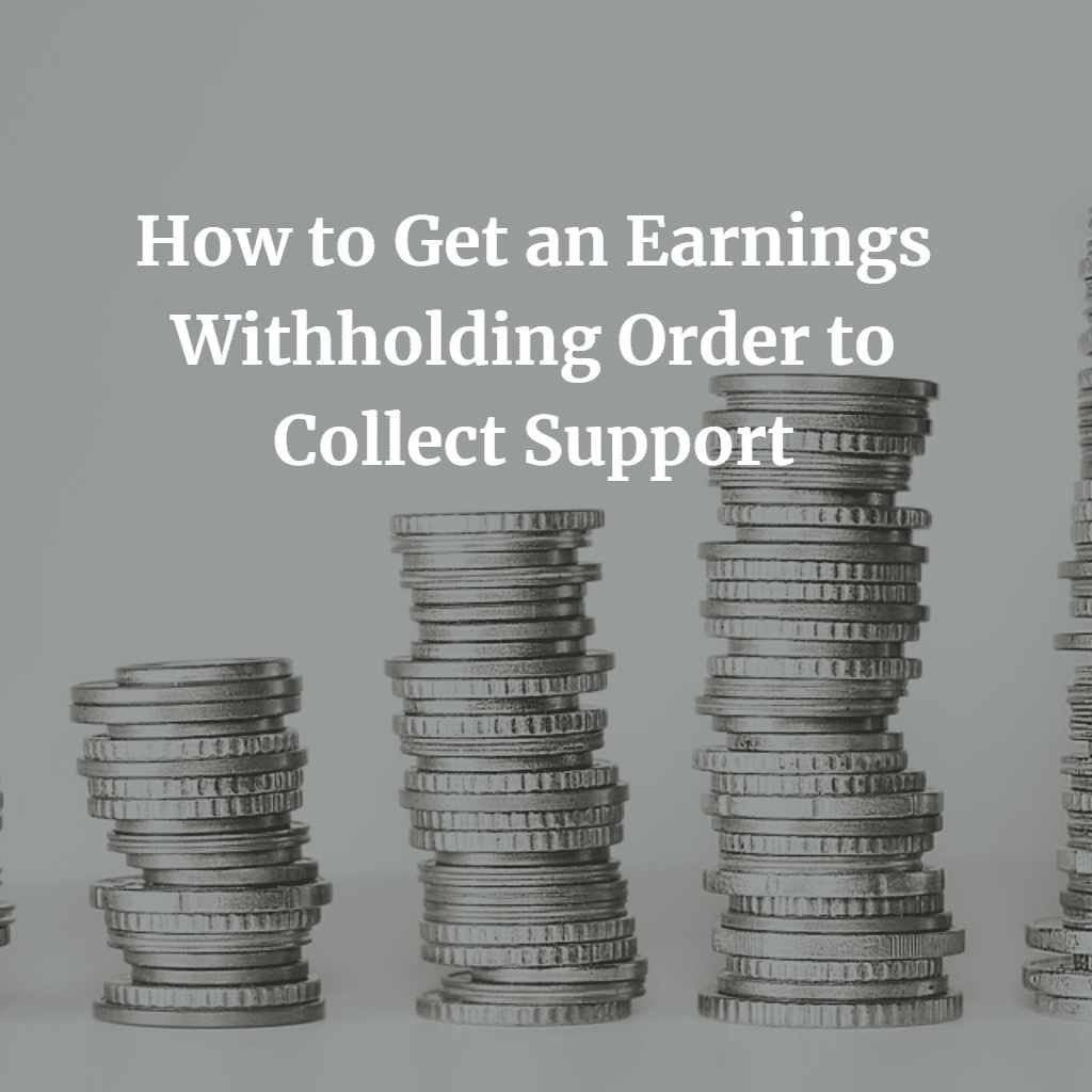 How to Get an Earnings Withholding Order to Collect Support