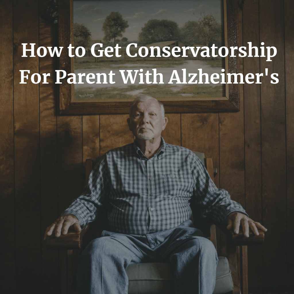 How to Get Conservatorship For a Parent With Alzheimer's