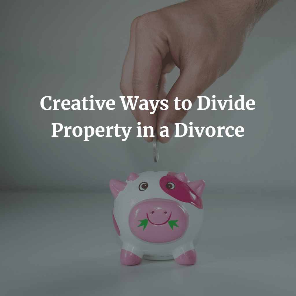 Creative Ways to Divide Property in a Divorce