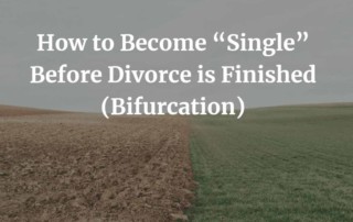 How to Become “Single” Before Divorce is Finished (Bifurcation)