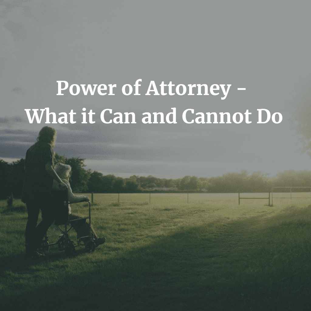 Power of Attorney - What it Can and Cannot Do
