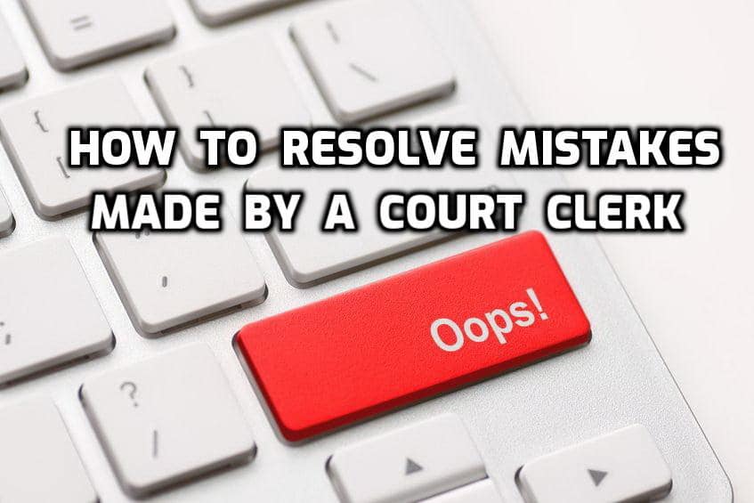 How to Resolve Mistakes Made by a Court Clerk
