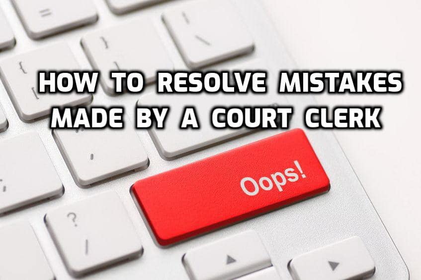 How To Resolve Mistakes Made By A Court Clerk