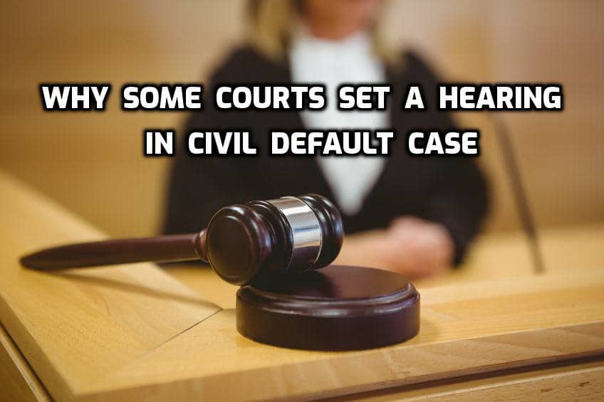why some courts set hearing in civil default case before making civil default judgment
