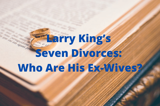 Larry Kings Seven Divorces Who Are His Ex Wives